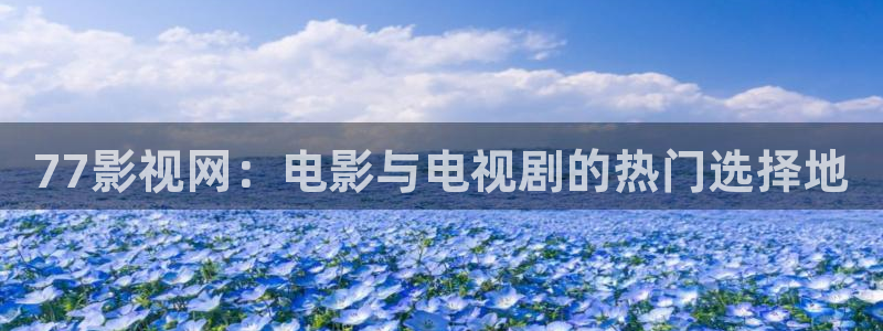 色玖玖視頻：77影視網：電影與電視劇的熱門選擇地