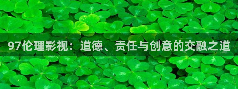 玖玖愛在線視頻精品：97倫理影視：道德、責任與創意的交融之道